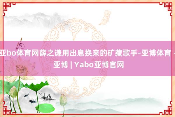 亚bo体育网薛之谦用出息换来的矿藏歌手-亚博体育 - 亚博 | Yabo亚博官网