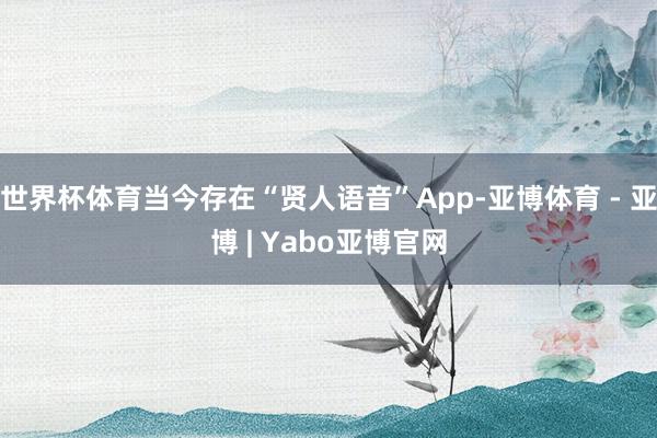世界杯体育当今存在“贤人语音”App-亚博体育 - 亚博 | Yabo亚博官网