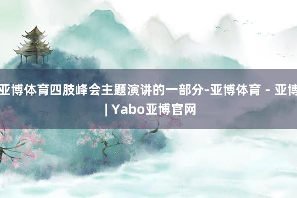 亚博体育四肢峰会主题演讲的一部分-亚博体育 - 亚博 | Yabo亚博官网
