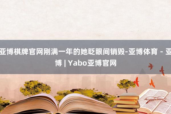 亚博棋牌官网刚满一年的她眨眼间销毁-亚博体育 - 亚博 | Yabo亚博官网