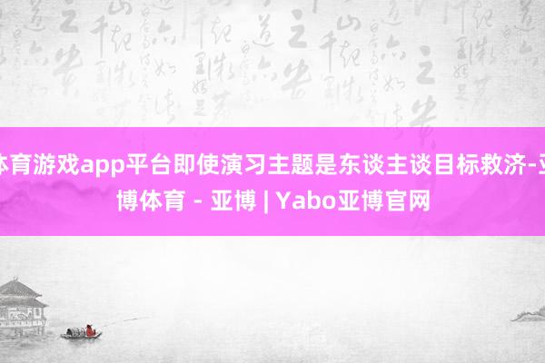 体育游戏app平台即使演习主题是东谈主谈目标救济-亚博体育 - 亚博 | Yabo亚博官网