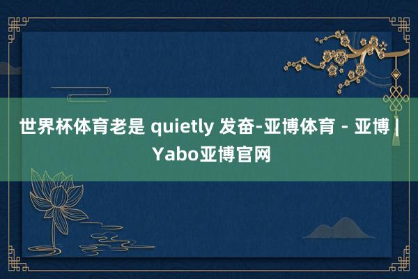 世界杯体育老是 quietly 发奋-亚博体育 - 亚博 | Yabo亚博官网