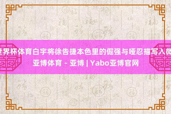 世界杯体育白宇将徐告捷本色里的倔强与哑忍描写入微-亚博体育 - 亚博 | Yabo亚博官网