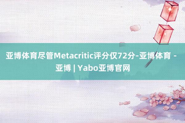 亚博体育尽管Metacritic评分仅72分-亚博体育 - 亚博 | Yabo亚博官网
