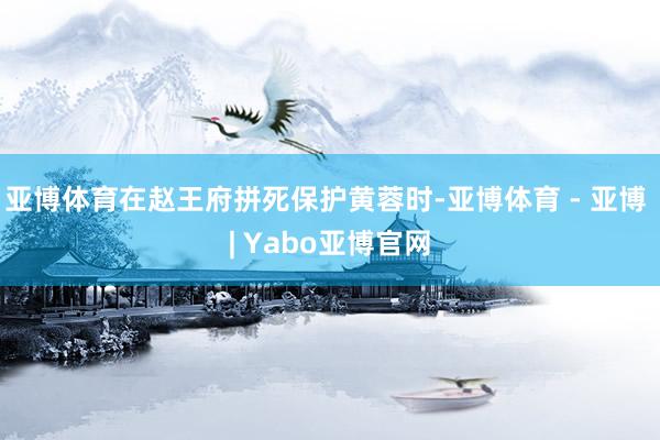 亚博体育在赵王府拼死保护黄蓉时-亚博体育 - 亚博 | Yabo亚博官网