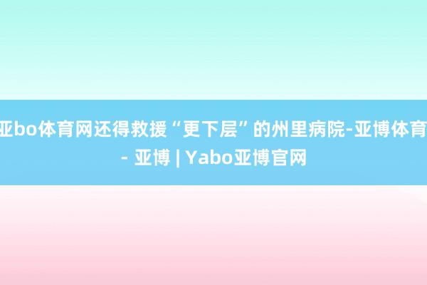 亚bo体育网还得救援“更下层”的州里病院-亚博体育 - 亚博 | Yabo亚博官网
