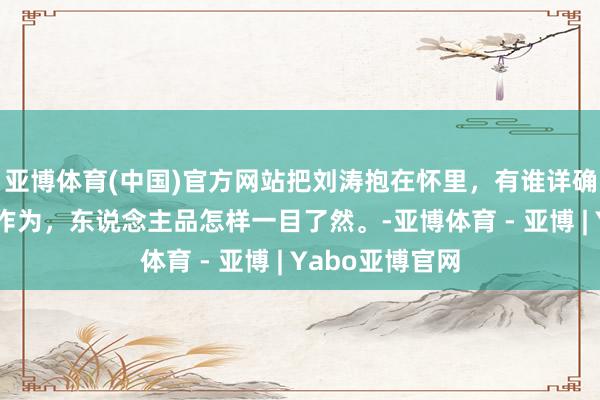 亚博体育(中国)官方网站把刘涛抱在怀里，有谁详确到他手上的小作为，东说念主品怎样一目了然。-亚博体育 - 亚博 | Yabo亚博官网
