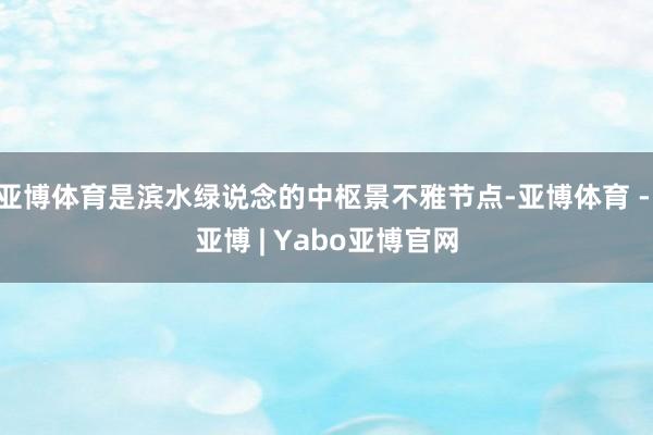 亚博体育是滨水绿说念的中枢景不雅节点-亚博体育 - 亚博 | Yabo亚博官网