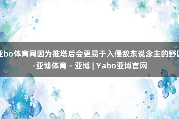 亚bo体育网因为推塔后会更易于入侵敌东说念主的野区-亚博体育 - 亚博 | Yabo亚博官网