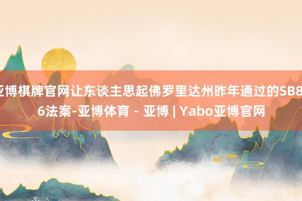 亚博棋牌官网让东谈主思起佛罗里达州昨年通过的SB846法案-亚博体育 - 亚博 | Yabo亚博官网
