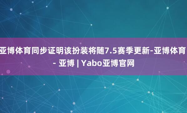 亚博体育同步证明该扮装将随7.5赛季更新-亚博体育 - 亚博 | Yabo亚博官网