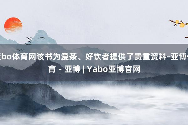亚bo体育网该书为爱茶、好饮者提供了贵重资料-亚博体育 - 亚博 | Yabo亚博官网