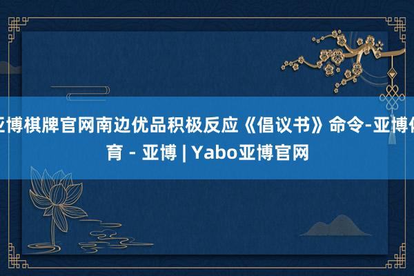 亚博棋牌官网南边优品积极反应《倡议书》命令-亚博体育 - 亚博 | Yabo亚博官网