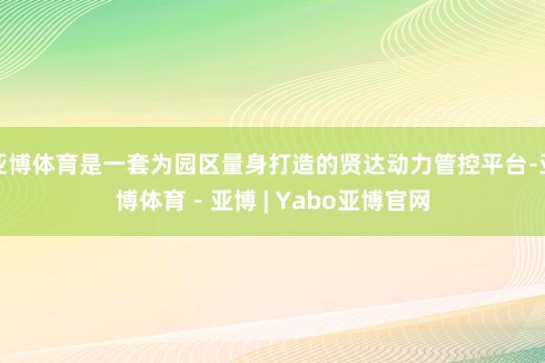 亚博体育是一套为园区量身打造的贤达动力管控平台-亚博体育 - 亚博 | Yabo亚博官网