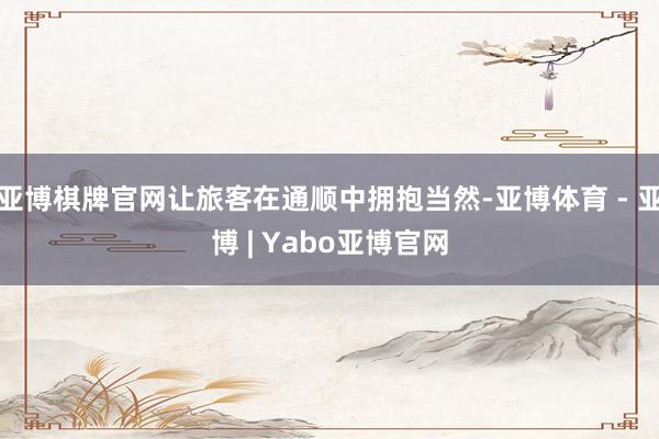 亚博棋牌官网让旅客在通顺中拥抱当然-亚博体育 - 亚博 | Yabo亚博官网