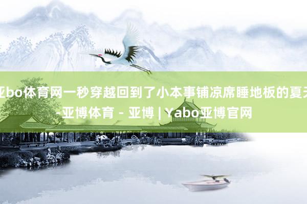 亚bo体育网一秒穿越回到了小本事铺凉席睡地板的夏天-亚博体育 - 亚博 | Yabo亚博官网