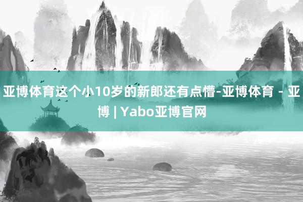 亚博体育这个小10岁的新郎还有点懵-亚博体育 - 亚博 | Yabo亚博官网