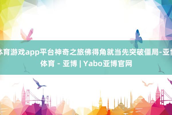体育游戏app平台神奇之旅佛得角就当先突破僵局-亚博体育 - 亚博 | Yabo亚博官网