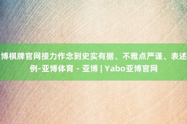 亚博棋牌官网接力作念到史实有据、不雅点严谨、表述范例-亚博体育 - 亚博 | Yabo亚博官网
