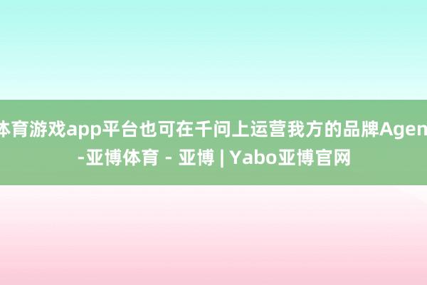 体育游戏app平台也可在千问上运营我方的品牌Agent-亚博体育 - 亚博 | Yabo亚博官网