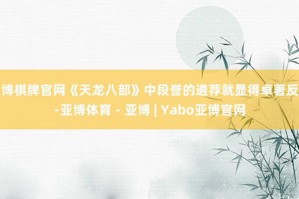 亚博棋牌官网《天龙八部》中段誉的遴荐就显得卓著反常-亚博体育 - 亚博 | Yabo亚博官网