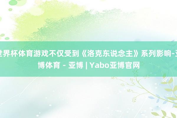 世界杯体育游戏不仅受到《洛克东说念主》系列影响-亚博体育 - 亚博 | Yabo亚博官网