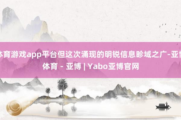 体育游戏app平台但这次涌现的明锐信息畛域之广-亚博体育 - 亚博 | Yabo亚博官网