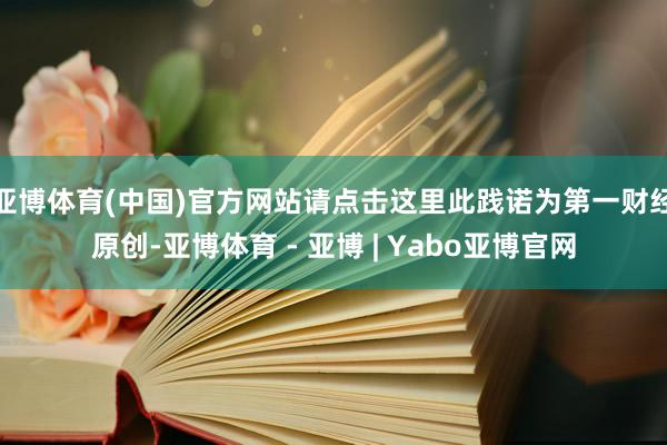 亚博体育(中国)官方网站请点击这里此践诺为第一财经原创-亚博体育 - 亚博 | Yabo亚博官网