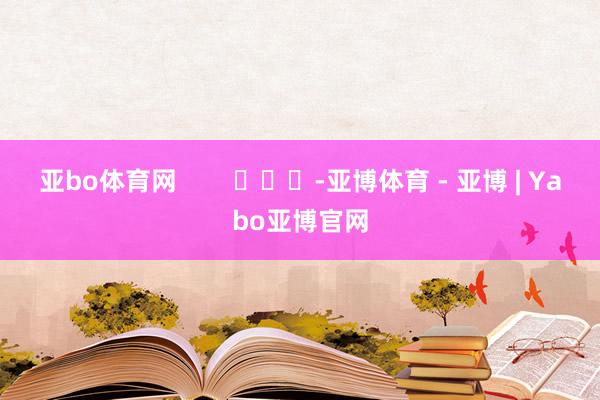 亚bo体育网        			-亚博体育 - 亚博 | Yabo亚博官网