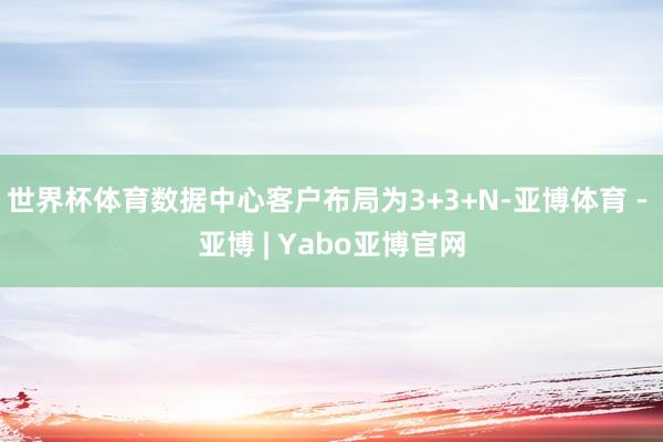 世界杯体育数据中心客户布局为3+3+N-亚博体育 - 亚博 | Yabo亚博官网