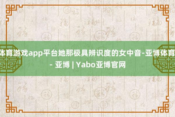 体育游戏app平台她那极具辨识度的女中音-亚博体育 - 亚博 | Yabo亚博官网