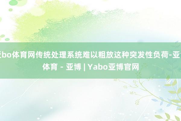 亚bo体育网传统处理系统难以粗放这种突发性负荷-亚博体育 - 亚博 | Yabo亚博官网