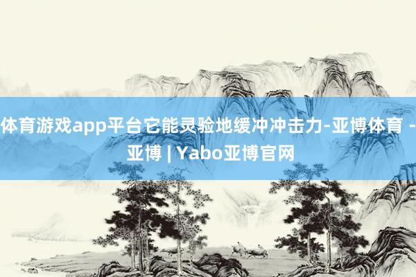 体育游戏app平台它能灵验地缓冲冲击力-亚博体育 - 亚博 | Yabo亚博官网