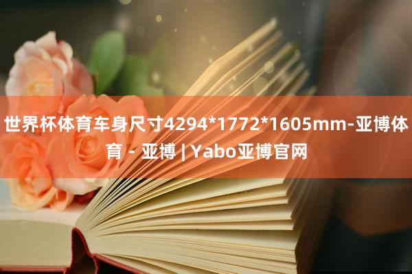 世界杯体育车身尺寸4294*1772*1605mm-亚博体育 - 亚博 | Yabo亚博官网
