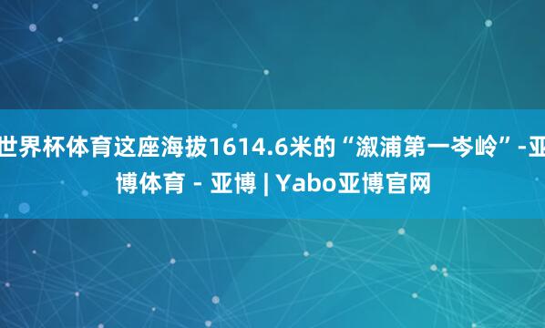 世界杯体育这座海拔1614.6米的“溆浦第一岑岭”-亚博体育 - 亚博 | Yabo亚博官网