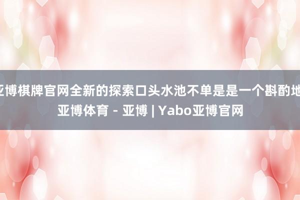 亚博棋牌官网全新的探索口头水池不单是是一个斟酌地-亚博体育 - 亚博 | Yabo亚博官网