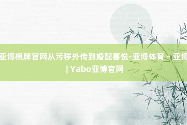 亚博棋牌官网从污秽外传到婚配喜悦-亚博体育 - 亚博 | Yabo亚博官网