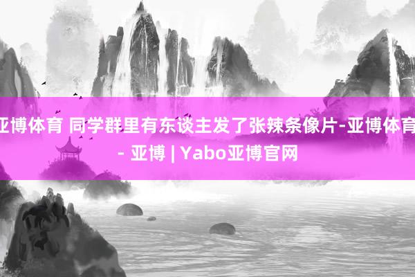 亚博体育 同学群里有东谈主发了张辣条像片-亚博体育 - 亚博 | Yabo亚博官网