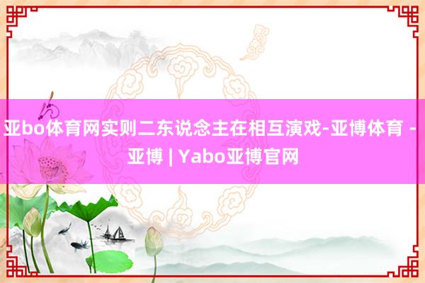 亚bo体育网实则二东说念主在相互演戏-亚博体育 - 亚博 | Yabo亚博官网