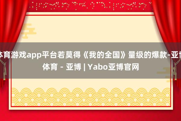 体育游戏app平台若莫得《我的全国》量级的爆款-亚博体育 - 亚博 | Yabo亚博官网