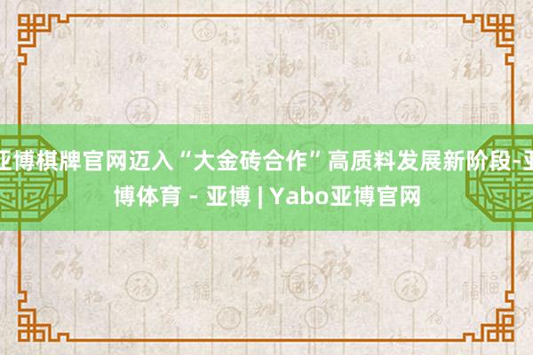亚博棋牌官网迈入“大金砖合作”高质料发展新阶段-亚博体育 - 亚博 | Yabo亚博官网