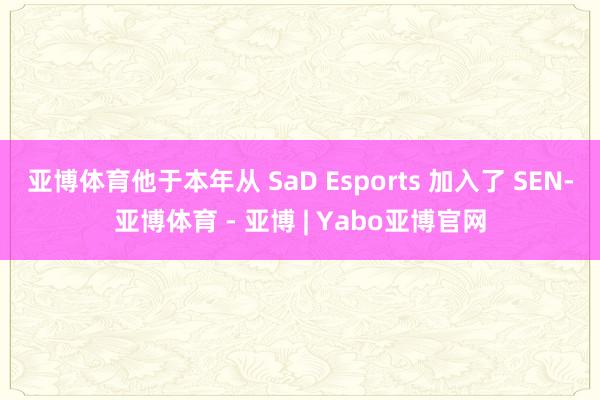 亚博体育他于本年从 SaD Esports 加入了 SEN-亚博体育 - 亚博 | Yabo亚博官网