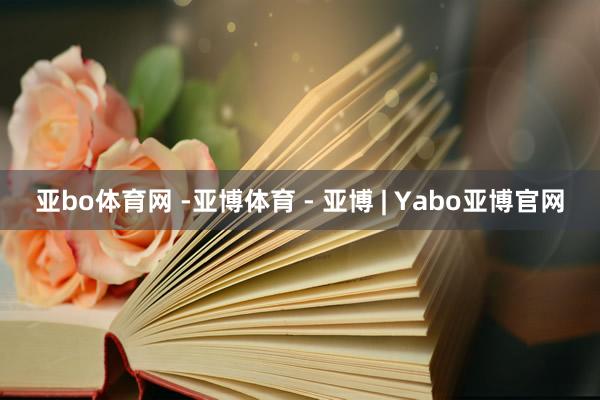 亚bo体育网 -亚博体育 - 亚博 | Yabo亚博官网