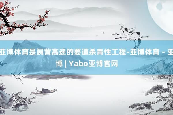 亚博体育是阆营高速的要道杀青性工程-亚博体育 - 亚博 | Yabo亚博官网