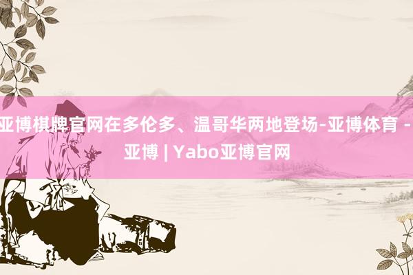 亚博棋牌官网在多伦多、温哥华两地登场-亚博体育 - 亚博 | Yabo亚博官网