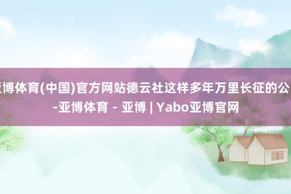 亚博体育(中国)官方网站德云社这样多年万里长征的公司-亚博体育 - 亚博 | Yabo亚博官网
