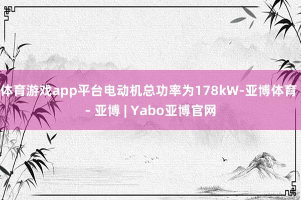 体育游戏app平台电动机总功率为178kW-亚博体育 - 亚博 | Yabo亚博官网