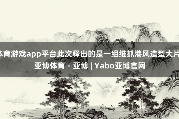 体育游戏app平台此次释出的是一组维抓港风造型大片-亚博体育 - 亚博 | Yabo亚博官网