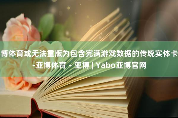 亚博体育或无法重版为包含完满游戏数据的传统实体卡带-亚博体育 - 亚博 | Yabo亚博官网